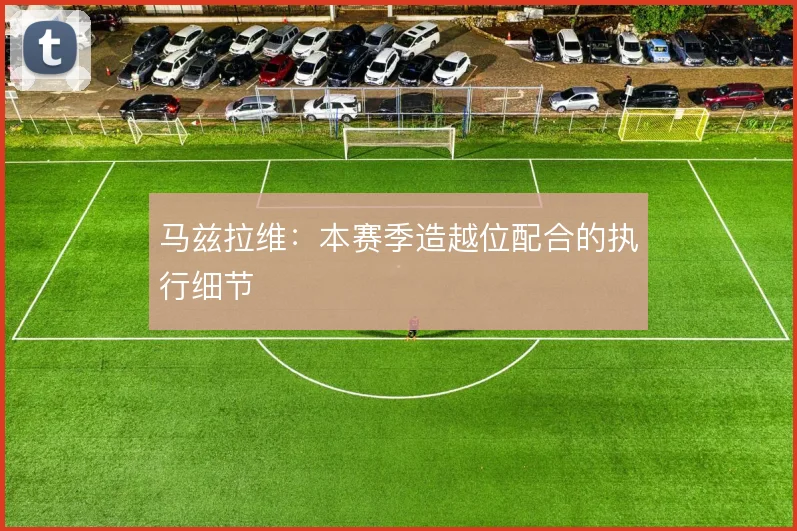 马兹拉维：本赛季造越位配合的执行细节
