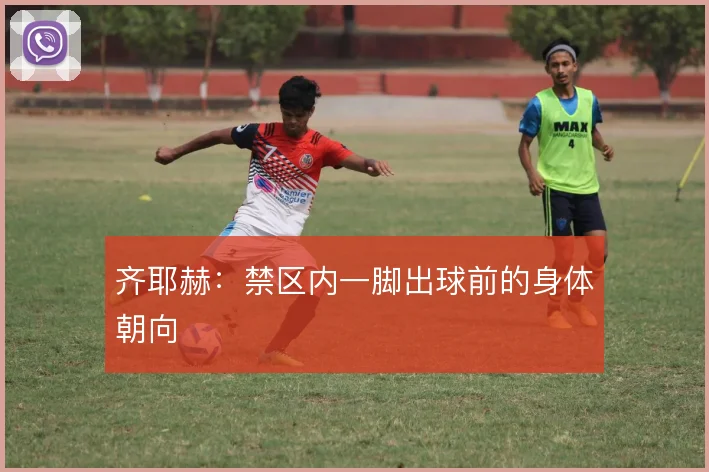 齐耶赫：禁区内一脚出球前的身体朝向