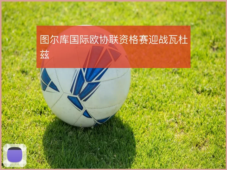 图尔库国际欧协联资格赛迎战瓦杜兹