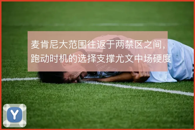 麦肯尼大范围往返于两禁区之间，跑动时机的选择支撑尤文中场硬度