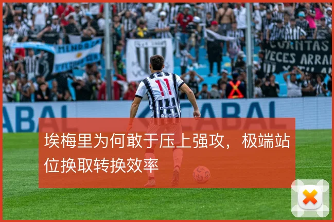 埃梅里为何敢于压上强攻，极端站位换取转换效率