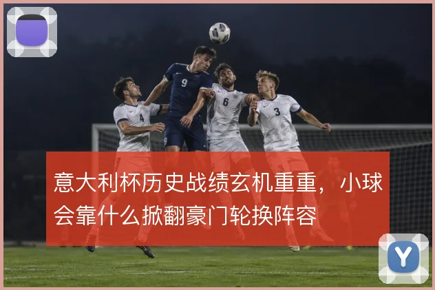 意大利杯历史战绩玄机重重，小球会靠什么掀翻豪门轮换阵容