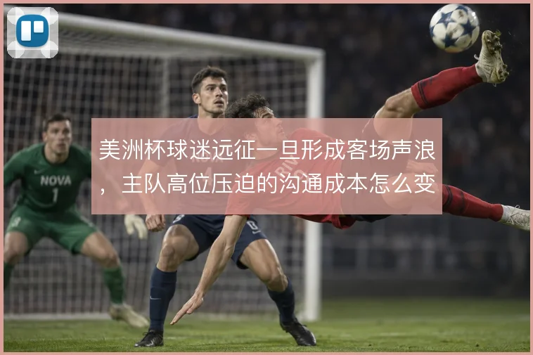 美洲杯球迷远征一旦形成客场声浪，主队高位压迫的沟通成本怎么变