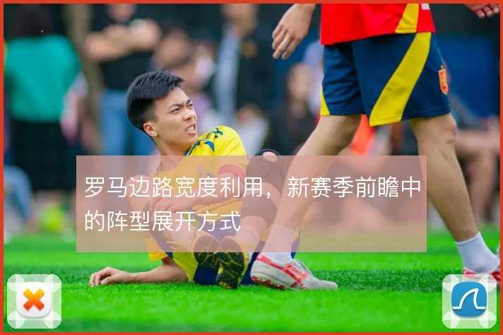 罗马边路宽度利用，新赛季前瞻中的阵型展开方式