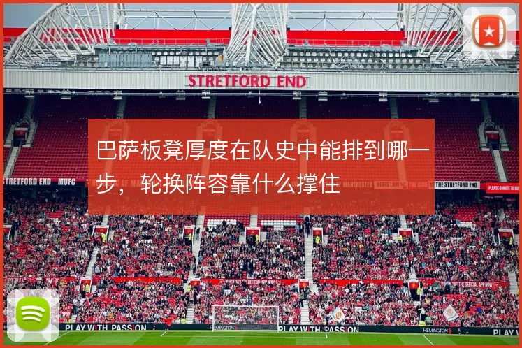 巴萨板凳厚度在队史中能排到哪一步，轮换阵容靠什么撑住